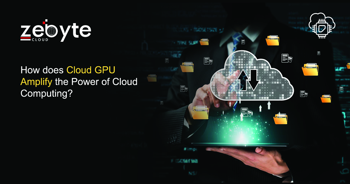 How does Cloud GPU Amplify the Power of Cloud Computing?