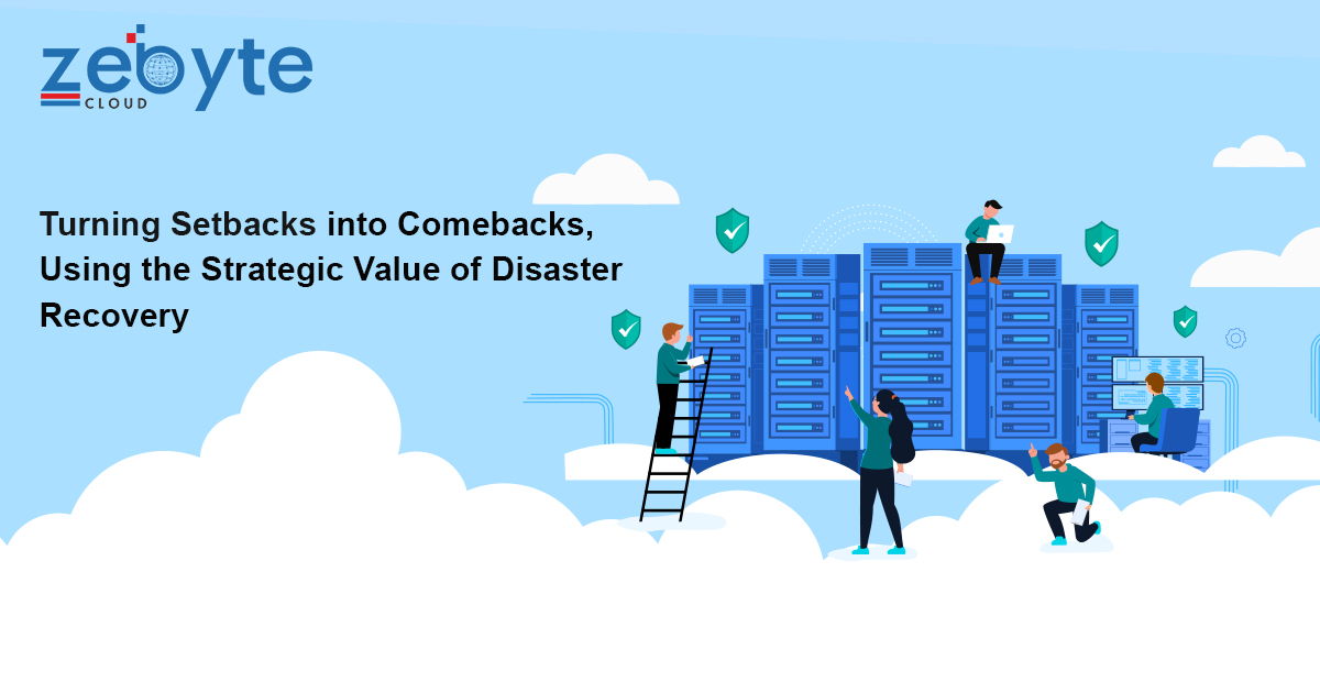 Turning Setbacks into Comebacks, Using the Strategic Value of Disaster Recovery